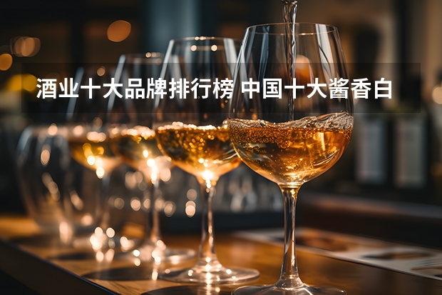 酒业十大品牌排行榜 中国十大酱香白酒排行榜