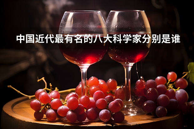 中国近代最有名的八大科学家分别是谁？ 第一个发现酒的人是谁？
