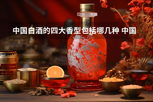 中国白酒的四大香型包括哪几种 中国白酒四大香型