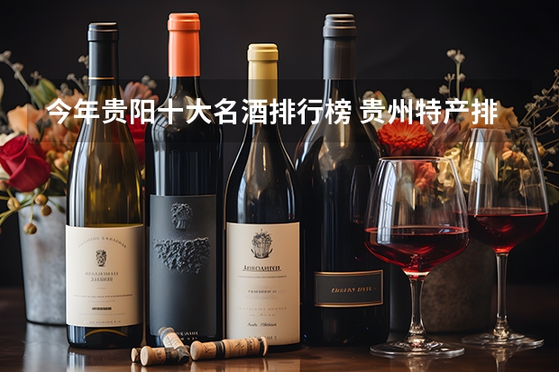 今年贵阳十大名酒排行榜 贵州特产排行榜前十名